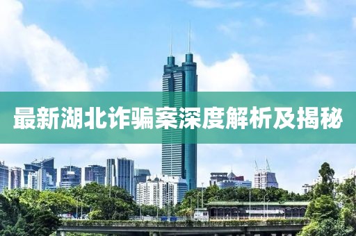 最新湖北詐騙案深度解析及揭秘