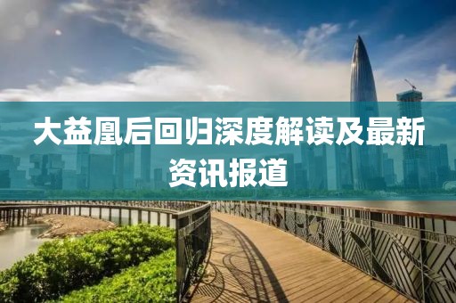 大益凰后回歸深度解讀及最新資訊報道