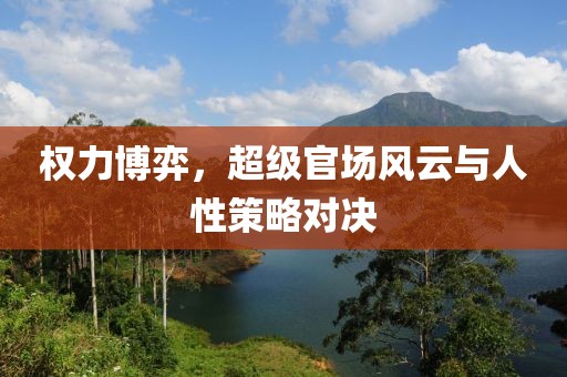 權(quán)力博弈，超級官場風(fēng)云與人性策略對決