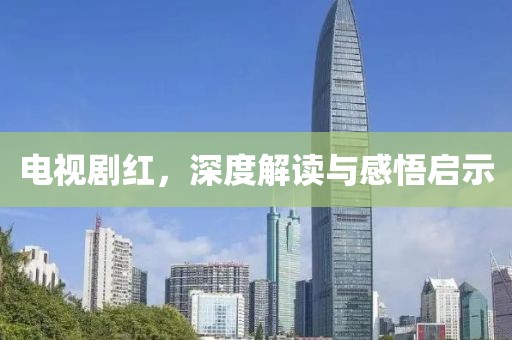 電視劇紅，深度解讀與感悟啟示