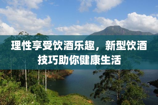 理性享受飲酒樂趣，新型飲酒技巧助你健康生活