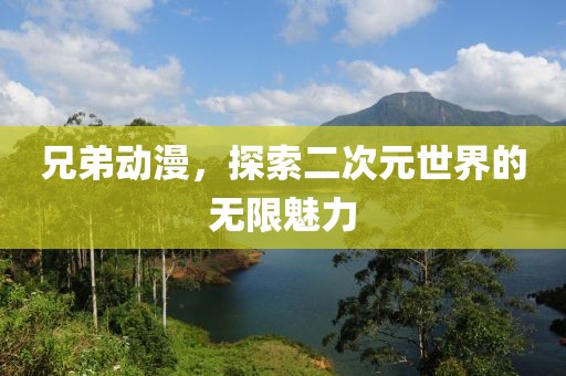 兄弟動(dòng)漫，探索二次元世界的無(wú)限魅力