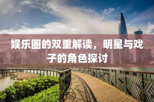娛樂圈的雙重解讀，明星與戲子的角色探討