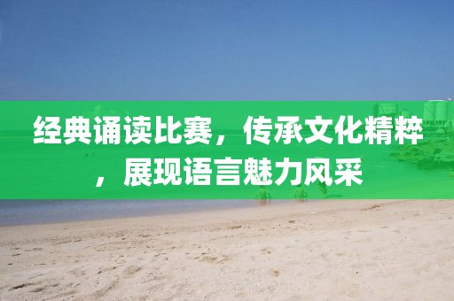 經(jīng)典誦讀比賽，傳承文化精粹，展現(xiàn)語言魅力風(fēng)采