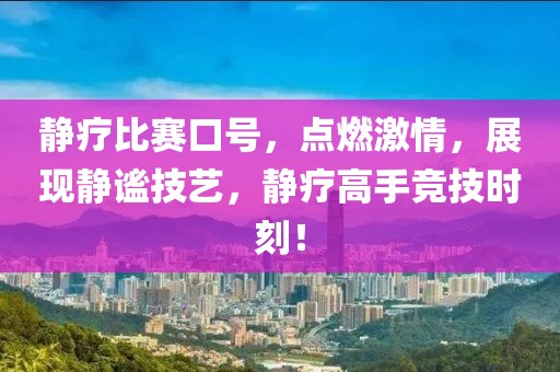 靜療比賽口號，點燃激情，展現(xiàn)靜謐技藝，靜療高手競技時刻！