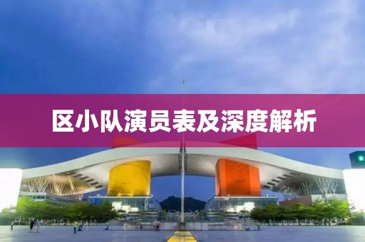 區(qū)小隊(duì)演員表及深度解析