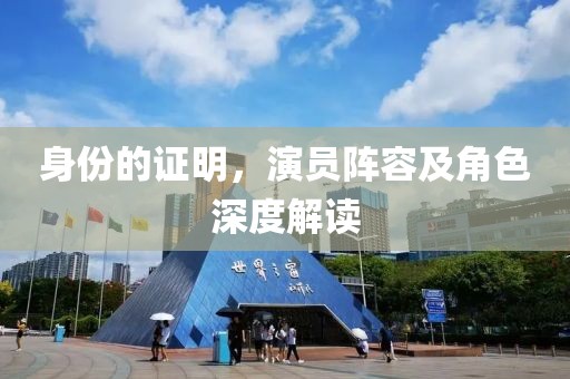 身份的證明，演員陣容及角色深度解讀