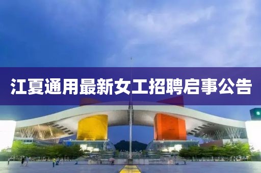 江夏通用最新女工招聘啟事公告