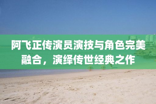 阿飛正傳演員演技與角色完美融合，演繹傳世經(jīng)典之作