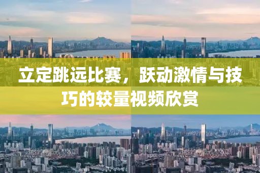 立定跳遠(yuǎn)比賽，躍動激情與技巧的較量視頻欣賞