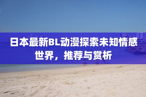 日本最新BL動(dòng)漫探索未知情感世界，推薦與賞析