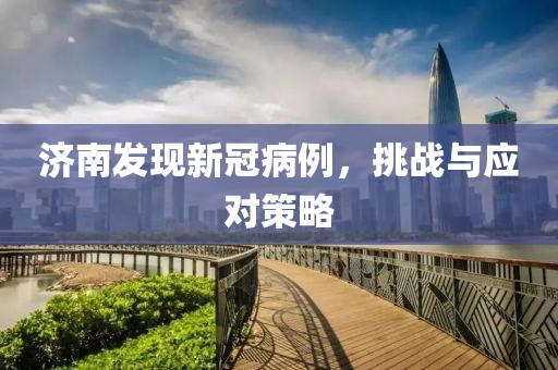 濟(jì)南發(fā)現(xiàn)新冠病例，挑戰(zhàn)與應(yīng)對(duì)策略