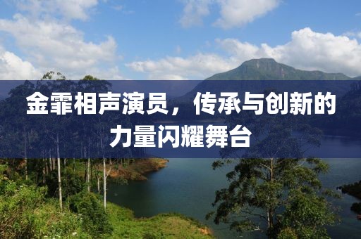 金霏相聲演員，傳承與創(chuàng)新的力量閃耀舞臺
