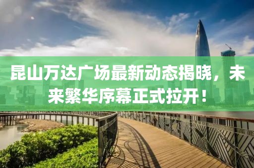 昆山萬達廣場最新動態(tài)揭曉，未來繁華序幕正式拉開！