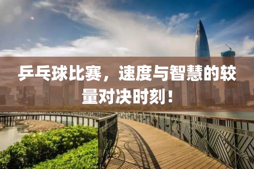乒乓球比賽，速度與智慧的較量對決時刻！