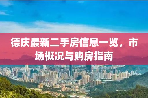 德慶最新二手房信息一覽，市場概況與購房指南