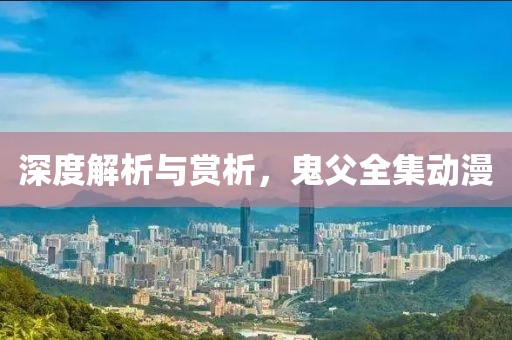 深度解析與賞析，鬼父全集動漫