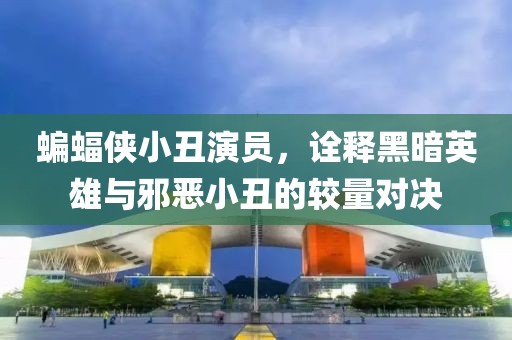 蝙蝠俠小丑演員，詮釋黑暗英雄與邪惡小丑的較量對決