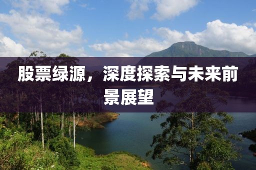 股票綠源，深度探索與未來前景展望