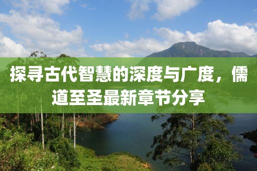 探尋古代智慧的深度與廣度，儒道至圣最新章節(jié)分享