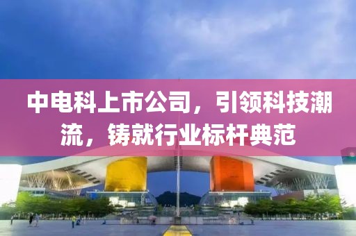 中電科上市公司，引領科技潮流，鑄就行業(yè)標桿典范