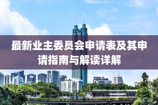 最新業(yè)主委員會(huì)申請(qǐng)表及其申請(qǐng)指南與解讀詳解