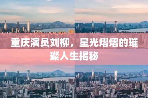 重慶演員劉柳，星光熠熠的璀璨人生揭秘