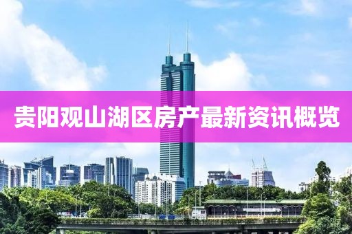貴陽(yáng)觀山湖區(qū)房產(chǎn)最新資訊概覽