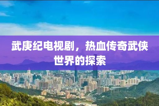 武庚紀(jì)電視劇，熱血傳奇武俠世界的探索