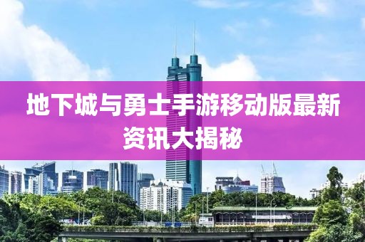 地下城與勇士手游移動版最新資訊大揭秘