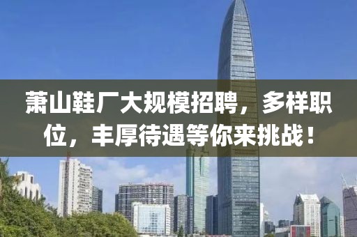 蕭山鞋廠大規(guī)模招聘，多樣職位，豐厚待遇等你來挑戰(zhàn)！