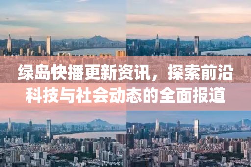 綠島快播更新資訊，探索前沿科技與社會動(dòng)態(tài)的全面報(bào)道