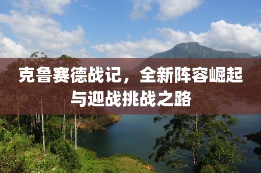 克魯賽德戰(zhàn)記，全新陣容崛起與迎戰(zhàn)挑戰(zhàn)之路