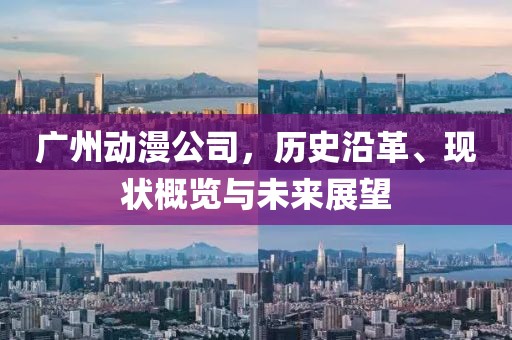 廣州動漫公司，歷史沿革、現(xiàn)狀概覽與未來展望