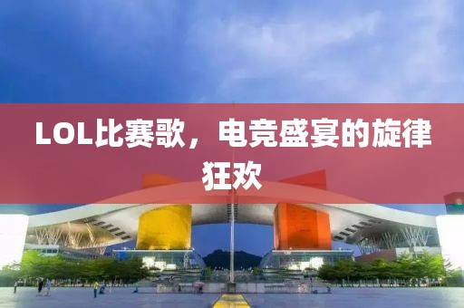 LOL比賽歌，電競盛宴的旋律狂歡