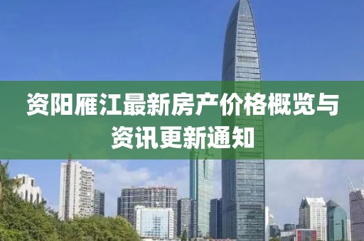 資陽(yáng)雁江最新房產(chǎn)價(jià)格概覽與資訊更新通知