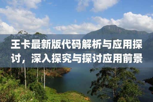 王卡最新版代碼解析與應(yīng)用探討，深入探究與探討應(yīng)用前景
