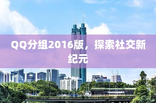 QQ分組2016版，探索社交新紀(jì)元