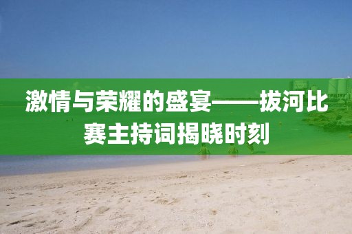 激情與榮耀的盛宴——拔河比賽主持詞揭曉時刻