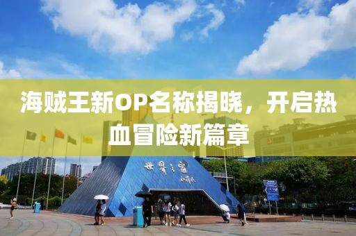 海賊王新OP名稱揭曉，開啟熱血冒險(xiǎn)新篇章