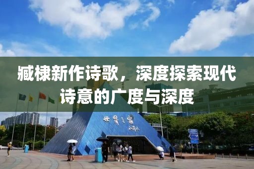 臧棣新作詩歌，深度探索現(xiàn)代詩意的廣度與深度