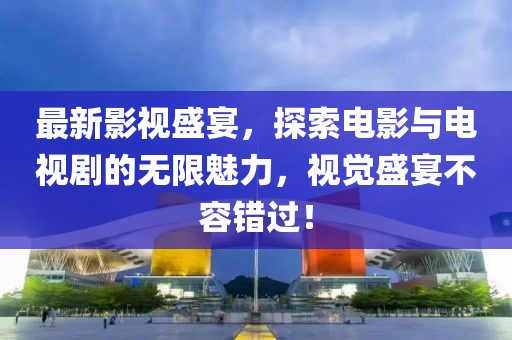 最新影視盛宴，探索電影與電視劇的無限魅力，視覺盛宴不容錯過！