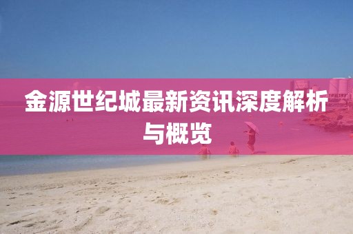 金源世紀城最新資訊深度解析與概覽