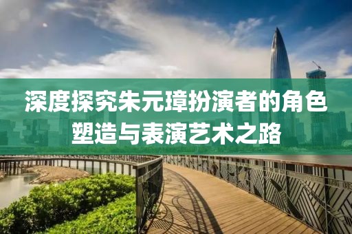 深度探究朱元璋扮演者的角色塑造與表演藝術(shù)之路