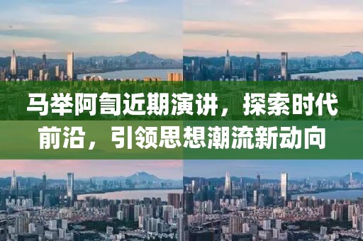 馬舉阿訇近期演講，探索時(shí)代前沿，引領(lǐng)思想潮流新動(dòng)向