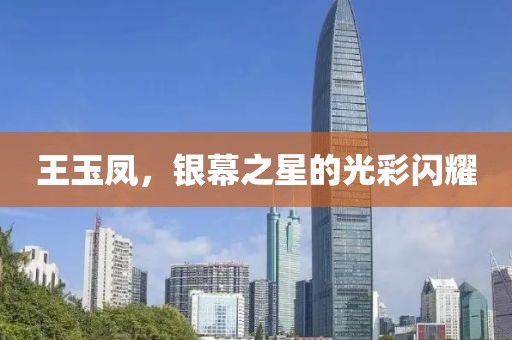 王玉鳳，銀幕之星的光彩閃耀