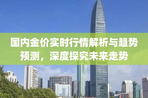 國(guó)內(nèi)金價(jià)實(shí)時(shí)行情解析與趨勢(shì)預(yù)測(cè)，深度探究未來(lái)走勢(shì)