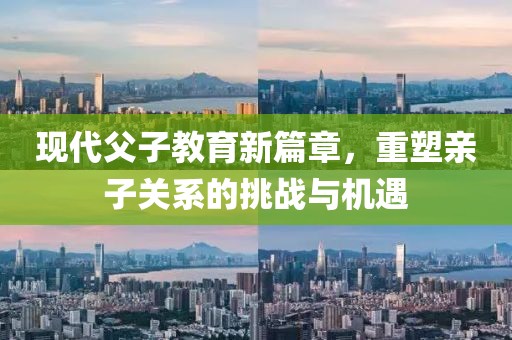 現(xiàn)代父子教育新篇章，重塑親子關(guān)系的挑戰(zhàn)與機(jī)遇