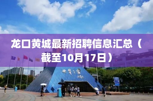龍口黃城最新招聘信息匯總（截至10月17日）