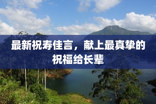 最新祝壽佳言，獻(xiàn)上最真摯的祝福給長(zhǎng)輩